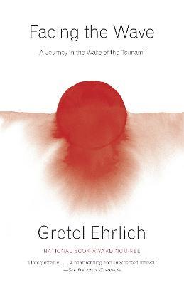 Facing the Wave: A Journey in the Wake of the Tsunami - Gretel Ehrlich - cover