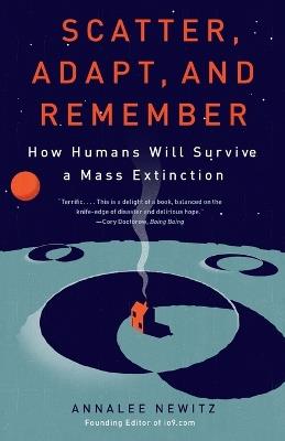 Scatter, Adapt, and Remember: How Humans Will Survive a Mass Extinction - Annalee Newitz - cover