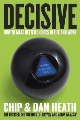 Decisive: How to Make Better Choices in Life and Work - Chip Heath,Dan Heath - cover