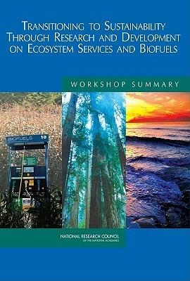 Transitioning to Sustainability Through Research and Development on Ecosystem Services and Biofuels: Workshop Summary - National Research Council,Policy and Global Affairs,Science and Technology for Sustainability Program - cover