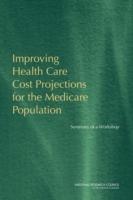 Improving Health Care Cost Projections for the Medicare Population: Summary of a Workshop - National Research Council,Division of Behavioral and Social Sciences and Education,Committee on National Statistics - cover