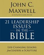 21 Leadership Issues in the Bible: Life-Changing Lessons from Leaders in Scripture