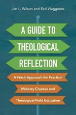 A Guide to Theological Reflection: A Fresh Approach for Practical Ministry Courses and Theological Field Education