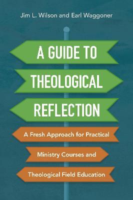 A Guide to Theological Reflection: A Fresh Approach for Practical Ministry Courses and Theological Field Education - Jim Wilson,Earl Waggoner - cover