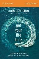 Get Your Life Back Study Guide: Everyday Practices for a World Gone Mad - John Eldredge - cover