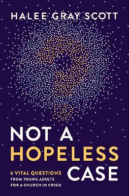 Not a Hopeless Case: 6 Vital Questions from Young Adults for a Church in Crisis - Halee Gray Scott - cover