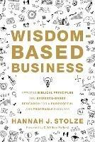 Wisdom-Based Business: Applying Biblical Principles and Evidence-Based Research for a Purposeful and Profitable Business - Hannah J. Stolze - cover