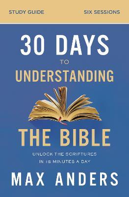 30 Days to Understanding the Bible Study Guide: Unlock the Scriptures in 15 Minutes a Day - Max Anders - cover