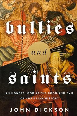 Bullies and Saints: An Honest Look at the Good and Evil of Christian History - John Dickson - cover