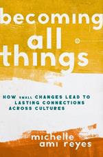 Becoming All Things: How Small Changes Lead To Lasting Connections Across Cultures