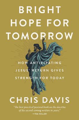 Bright Hope for Tomorrow: How Anticipating Jesus' Return Gives Strength for Today - Chris Davis - cover