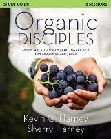 Organic Disciples Study Guide: Seven Ways to Grow Spiritually and Naturally Share Jesus - Kevin G. Harney,Sherry Harney - cover