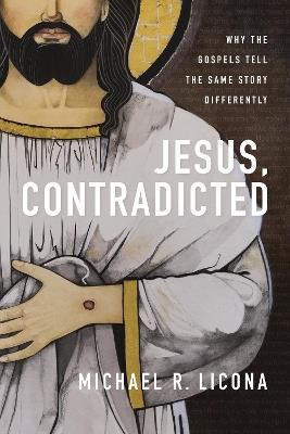 Jesus, Contradicted: Why the Gospels Tell the Same Story Differently - Michael R. Licona - cover