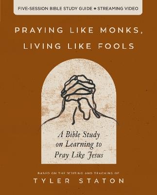 Praying Like Monks, Living Like Fools Bible Study Guide plus Streaming Video: A Bible Study on Learning to Pray Like Jesus - Tyler Staton - cover