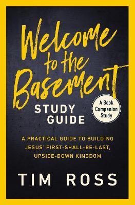 Welcome to the Basement Study Guide: A Practical Guide to Building Jesus’ First-Shall-Be-Last, Upside-Down Kingdom - Tim Ross - cover