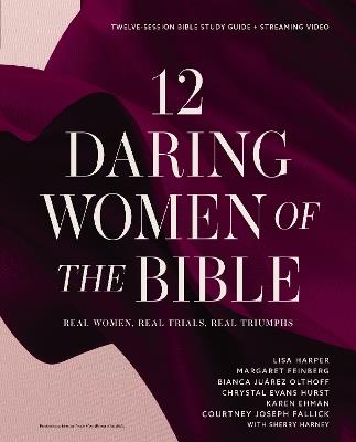 12 Daring Women of the Bible Study Guide plus Streaming Video: Real Women, Real Trials, Real Triumphs - Lisa Harper,Margaret Feinberg,Bianca Juarez Olthoff - cover