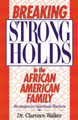 Breaking Strongholds in the African-American Family: Strategies for Spiritual Warfare - Clarence Walker - cover