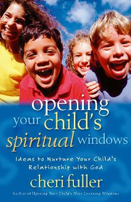 Opening Your Child's Spiritual Windows: Ideas to Nurture Your Child's Relationship with God - Cheri Fuller - cover
