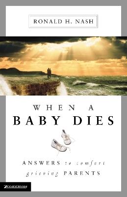 When a Baby Dies: Answers to Comfort Grieving Parents - Ronald H. Nash - cover