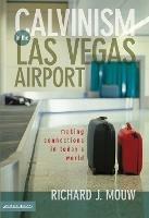 Calvinism in the Las Vegas Airport: Making Connections in Today's World - Richard J. Mouw - cover