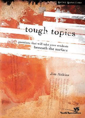 Tough Topics: 600 Questions That Will Take Your Students Beneath the Surface - Jim Aitkins - cover