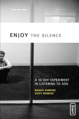 Enjoy the Silence: A 30-Day Experiment in Listening to God - Maggie Robbins,Duffy Robbins - cover
