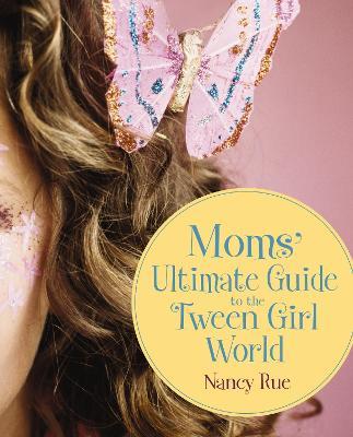 Moms' Ultimate Guide to the Tween Girl World - Nancy N. Rue - cover
