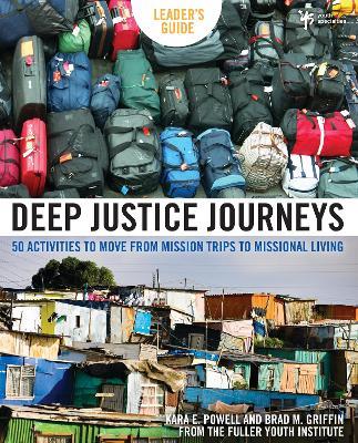 Deep Justice Journeys Leader's Guide: 50 Activities to Move from Mission Trips to Missional Living - Kara Powell,Brad M. Griffin - cover