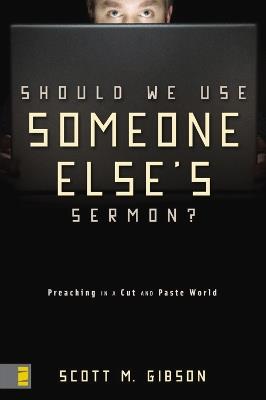 Should We Use Someone Else's Sermon?: Preaching in a Cut-and-Paste World - Scott M. Gibson - cover