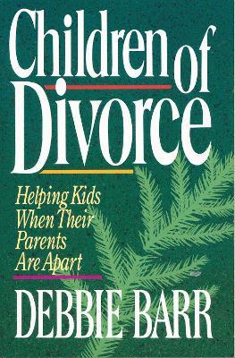 Children of Divorce: Helping Kids When Their Parents Are Apart - Debbie Barr - cover