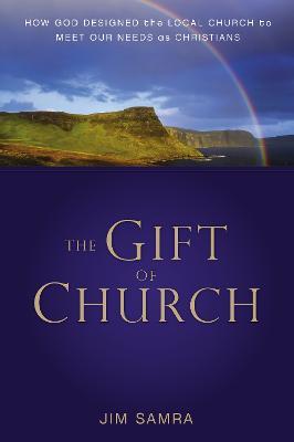 The Gift of Church: How God Designed the Local Church to Meet Our Needs as Christians - James G. Samra - cover