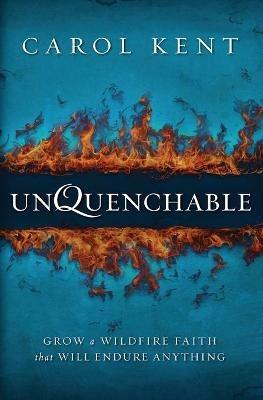 Unquenchable: Grow a Wildfire Faith that Will Endure Anything - Carol Kent - cover