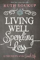 Living Well, Spending Less: 12 Secrets of the Good Life - Ruth Soukup - cover