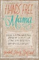 Hands Free Mama: A Guide to Putting Down the Phone, Burning the To-Do List, and Letting Go of Perfection to Grasp What Really Matters! - Rachel Macy Stafford - cover