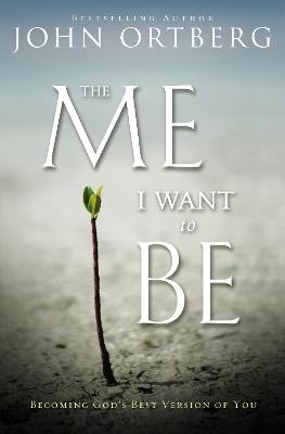 The Me I Want to Be: Becoming God's Best Version of You - John Ortberg - cover