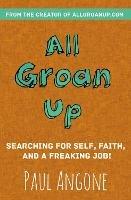 All Groan Up: Searching for Self, Faith, and a Freaking Job! - Paul Angone - cover