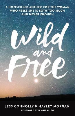 Wild and Free: A Hope-Filled Anthem for the Woman Who Feels She Is Both Too Much and Never Enough - Jess Connolly,Hayley Morgan - cover