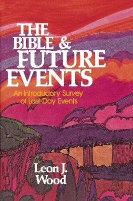 The Bible and Future Events: An Introductory Survey of Last-Day Events - Leon J. Wood - cover