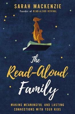 The Read-Aloud Family: Making Meaningful and Lasting Connections with Your Kids - Sarah Mackenzie - cover