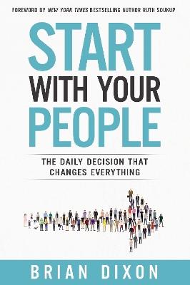 Start with Your People: The Daily Decision that Changes Everything - Brian Dixon - cover