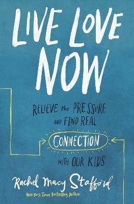 Live Love Now: Relieve the Pressure and Find Real Connection with Our Kids - Rachel Macy Stafford - cover