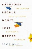 Beautiful People Don't Just Happen: How God Redeems Regret, Hurt, and Fear in the Making of Better Humans - Scott Sauls - cover