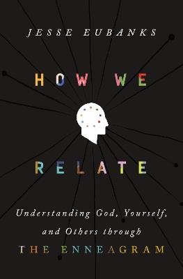 How We Relate: Understanding God, Yourself, and Others through the Enneagram - Jesse Eubanks - cover