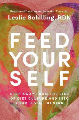 Feed Yourself: Step Away from the Lies of Diet Culture and into Your Divine Design - Leslie Schilling - cover