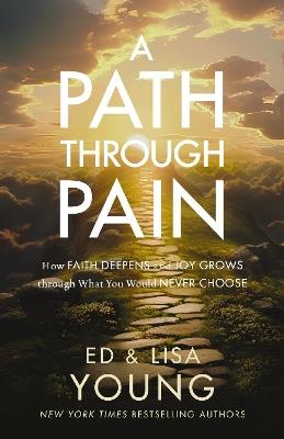 A Path through Pain: How Faith Deepens and Joy Grows through What You Would Never Choose - Ed Young,Lisa Young - cover