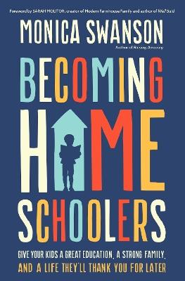 Becoming Homeschoolers: Give Your Kids a Great Education, a Strong Family, and a Life They'll Thank You for Later - Monica Swanson - cover