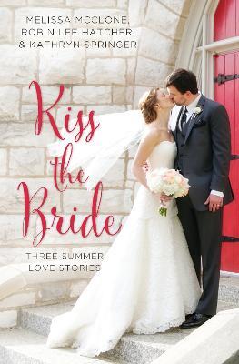 Kiss the Bride: Three Summer Love Stories - Melissa McClone,Robin Lee Hatcher,Kathryn Springer - cover