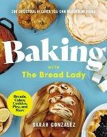 Baking with the Bread Lady: 100 Delicious Recipes You Can Master at Home - Sarah Gonzalez - cover