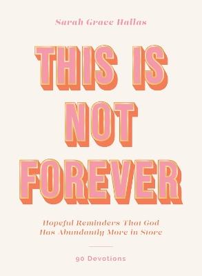 This Is Not Forever: Hopeful Reminders That God Has Abundantly More in Store (90 Devotions) - Sarah Grace Hallas - cover