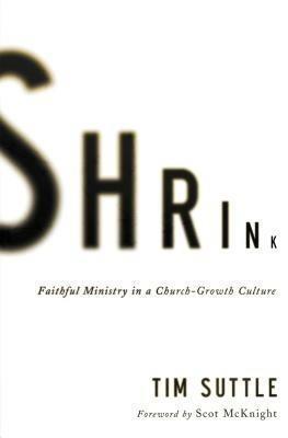 Shrink: Faithful Ministry in a Church-Growth Culture - Tim Suttle - cover